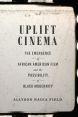 Uplift Cinema:The Emergence of African American Film and the Possibility of Black Modernity