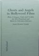 Ghosts and Angels in Hollywood Films:Plots, Critiques, Casts and Credits for 264 Theatrical and Made-For-Television Releases