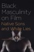 Black Masculinity on Film:Native Sons and White Lies