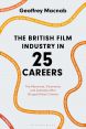 The British Film Industry in 25 Careers:The Mavericks, Visionaries and Outsiders Who Shaped British Cinema