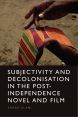 Subjectivity and Decolonisation in the Post-Independence Novel and Film