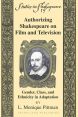 Authorizing Shakespeare on Film and Television:Gender, Class, and Ethnicity in Adaptation