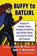 Buffy to Batgirl:Essays on Female Power, Evolving Femininity and Gender Roles in Science Fiction and Fantasy