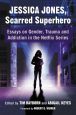 Jessica Jones, Scarred Superhero:Essays on Gender, Trauma and Addiction in the Netflix Series