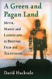 A Green and Pagan Land:Myth, Magic and Landscape in British Film and Television