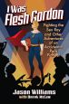 I Was Flesh Gordon:Fighting the Sex Ray and Other Adventures of an Accidental Porn Pioneer