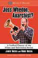 Joss Whedon, Anarchist?:A Unified Theory of the Films and Television Series