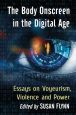 The Body Onscreen in the Digital Age:Essays on Voyeurism, Violence and Power