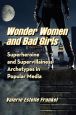Wonder Women and Bad Girls:Superheroine and Supervillainess Archetypes in Popular Media