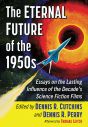 The Eternal Future of the 1950s:Essays on the Lasting Influence of the Decade's Science Fiction Films