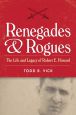 Renegades and Rogues:The Life and Legacy of Robert E. Howard