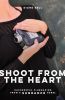 Shoot from the Heart:Successful Filmmaking from a Sundance Rebel