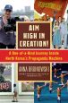 Aim High in Creation!:A One-of-a-Kind Journey inside North Korea's Propaganda Machine