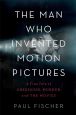 The Man Who Invented Motion Pictures:A True Tale of Obsession, Murder, and the Movies