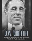 D.W. Griffith:The Life and Legacy of the Hollywood Director Who Made The Birth of a Nation