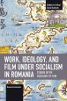 Work, Ideology, and Film under Socialism in Romania:Studies in the Sociology of Film